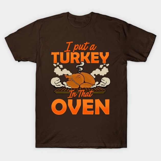 I Put A Turkey In The Oven T-Shirt by E